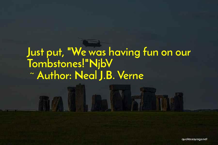 Neal J.B. Verne Quotes: Just Put, We Was Having Fun On Our Tombstones!njbv