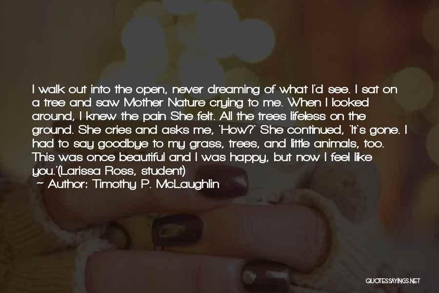 Timothy P. McLaughlin Quotes: I Walk Out Into The Open, Never Dreaming Of What I'd See. I Sat On A Tree And Saw Mother