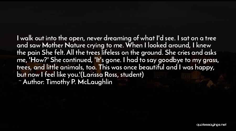 Timothy P. McLaughlin Quotes: I Walk Out Into The Open, Never Dreaming Of What I'd See. I Sat On A Tree And Saw Mother