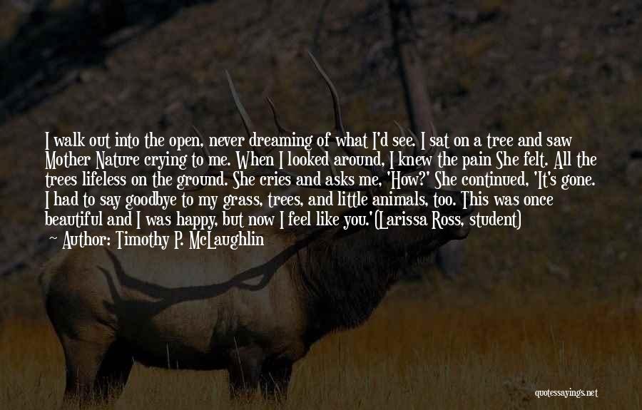 Timothy P. McLaughlin Quotes: I Walk Out Into The Open, Never Dreaming Of What I'd See. I Sat On A Tree And Saw Mother