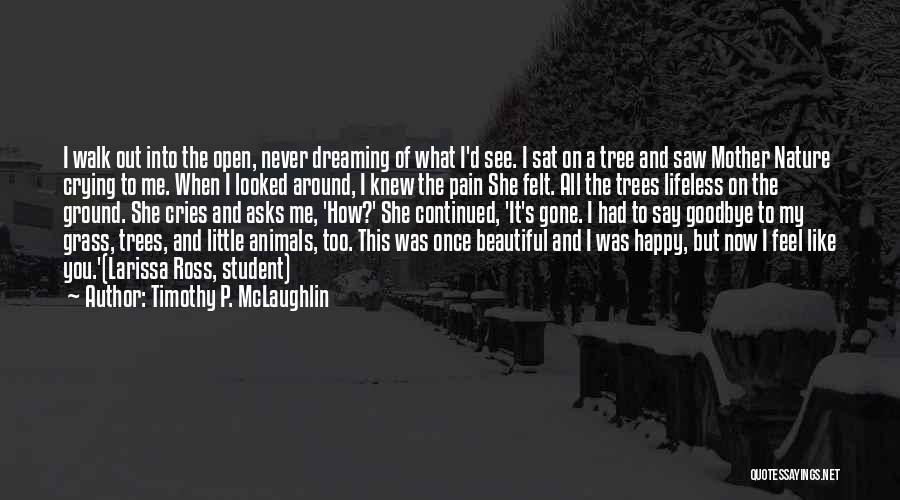 Timothy P. McLaughlin Quotes: I Walk Out Into The Open, Never Dreaming Of What I'd See. I Sat On A Tree And Saw Mother