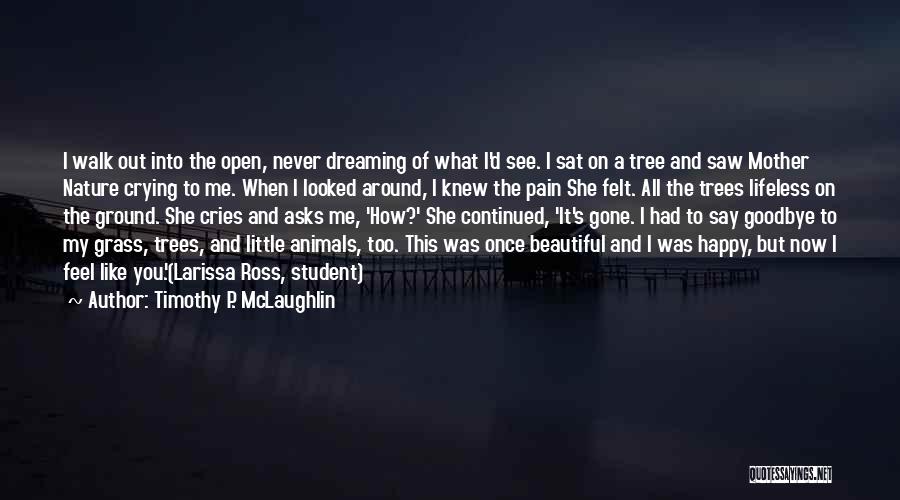 Timothy P. McLaughlin Quotes: I Walk Out Into The Open, Never Dreaming Of What I'd See. I Sat On A Tree And Saw Mother