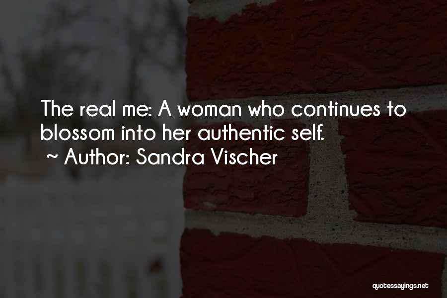 Sandra Vischer Quotes: The Real Me: A Woman Who Continues To Blossom Into Her Authentic Self.