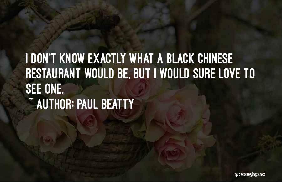 Paul Beatty Quotes: I Don't Know Exactly What A Black Chinese Restaurant Would Be, But I Would Sure Love To See One.