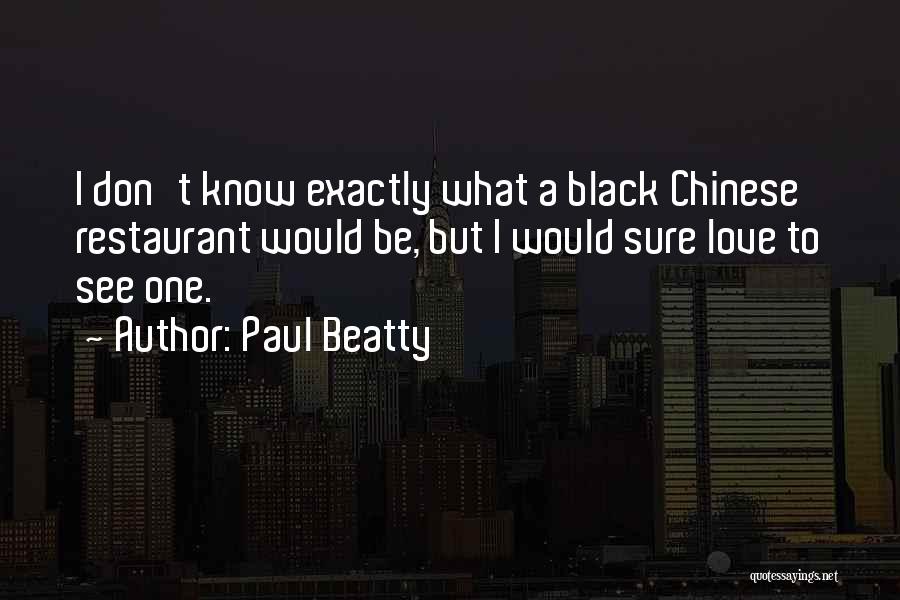 Paul Beatty Quotes: I Don't Know Exactly What A Black Chinese Restaurant Would Be, But I Would Sure Love To See One.