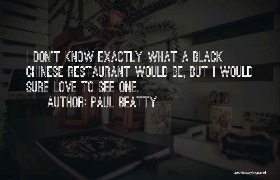 Paul Beatty Quotes: I Don't Know Exactly What A Black Chinese Restaurant Would Be, But I Would Sure Love To See One.