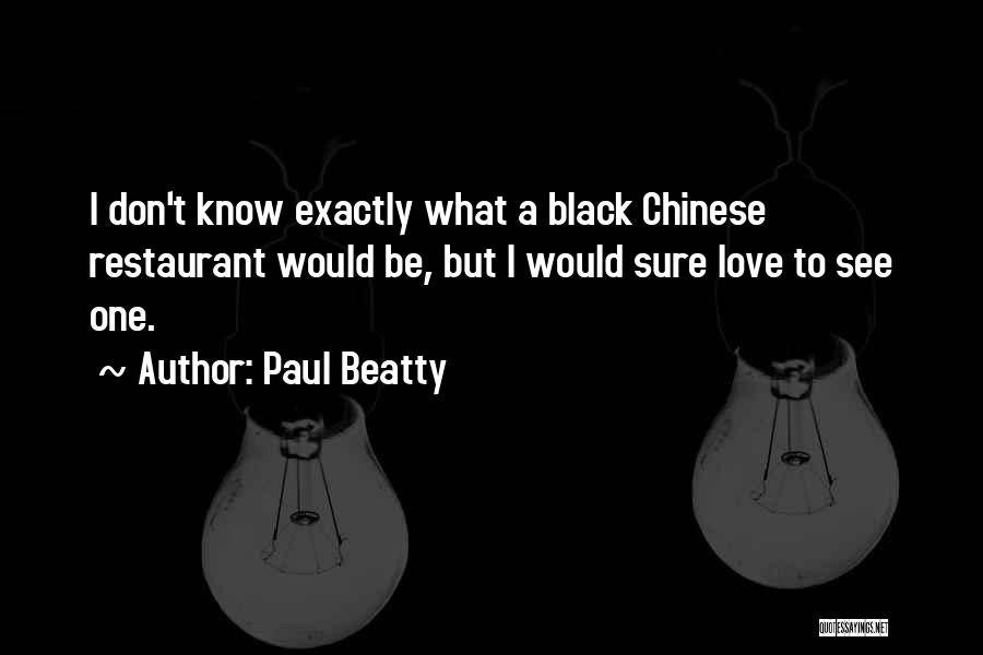 Paul Beatty Quotes: I Don't Know Exactly What A Black Chinese Restaurant Would Be, But I Would Sure Love To See One.