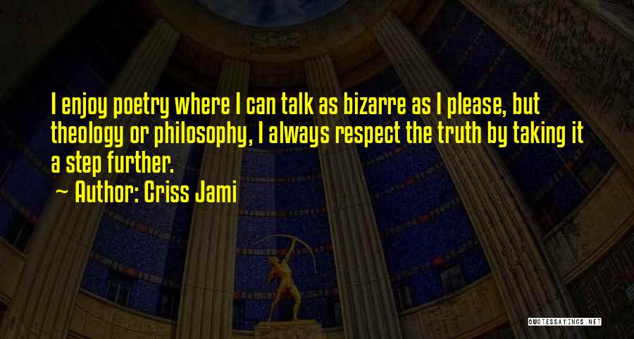 Criss Jami Quotes: I Enjoy Poetry Where I Can Talk As Bizarre As I Please, But Theology Or Philosophy, I Always Respect The