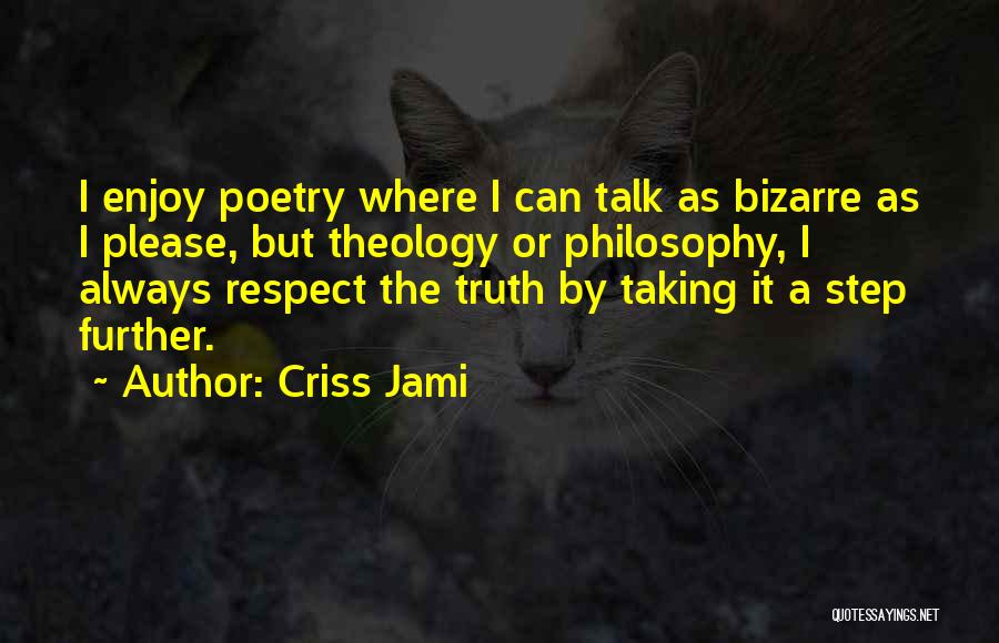 Criss Jami Quotes: I Enjoy Poetry Where I Can Talk As Bizarre As I Please, But Theology Or Philosophy, I Always Respect The