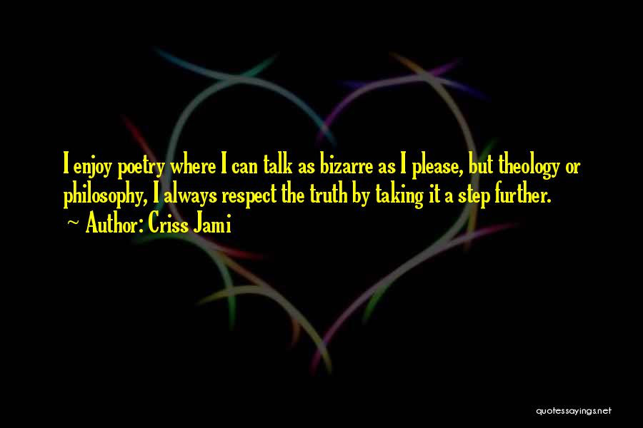 Criss Jami Quotes: I Enjoy Poetry Where I Can Talk As Bizarre As I Please, But Theology Or Philosophy, I Always Respect The