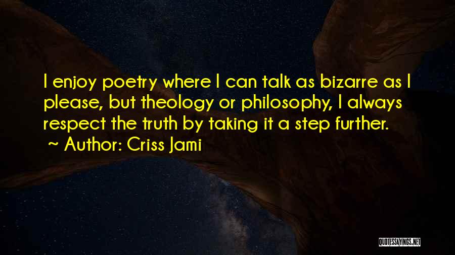Criss Jami Quotes: I Enjoy Poetry Where I Can Talk As Bizarre As I Please, But Theology Or Philosophy, I Always Respect The