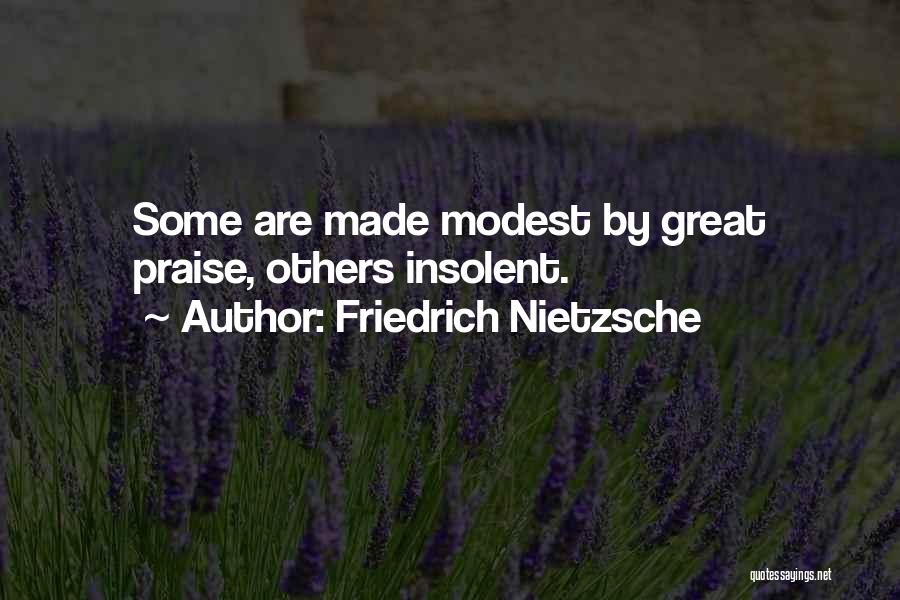 Friedrich Nietzsche Quotes: Some Are Made Modest By Great Praise, Others Insolent.