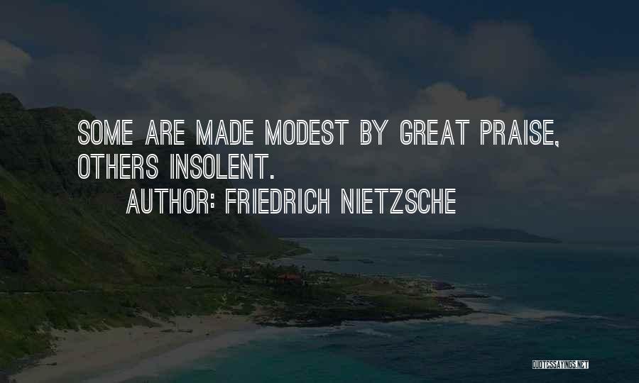 Friedrich Nietzsche Quotes: Some Are Made Modest By Great Praise, Others Insolent.