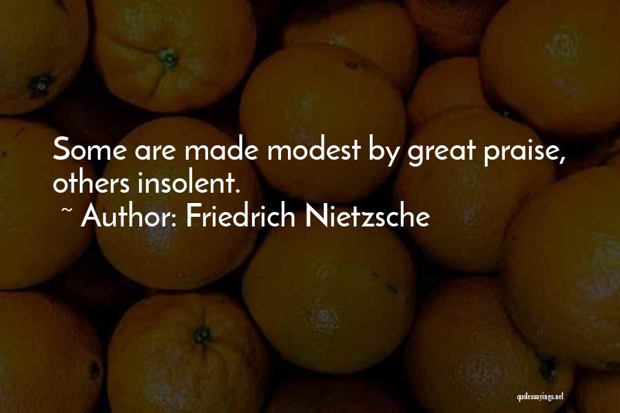 Friedrich Nietzsche Quotes: Some Are Made Modest By Great Praise, Others Insolent.