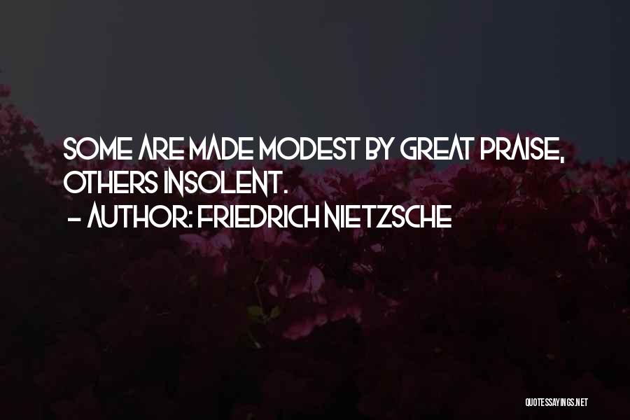 Friedrich Nietzsche Quotes: Some Are Made Modest By Great Praise, Others Insolent.