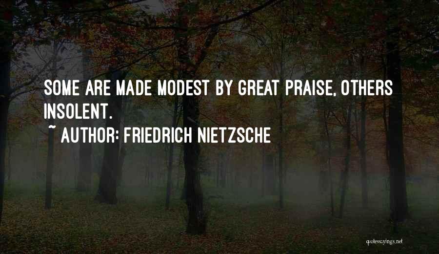 Friedrich Nietzsche Quotes: Some Are Made Modest By Great Praise, Others Insolent.