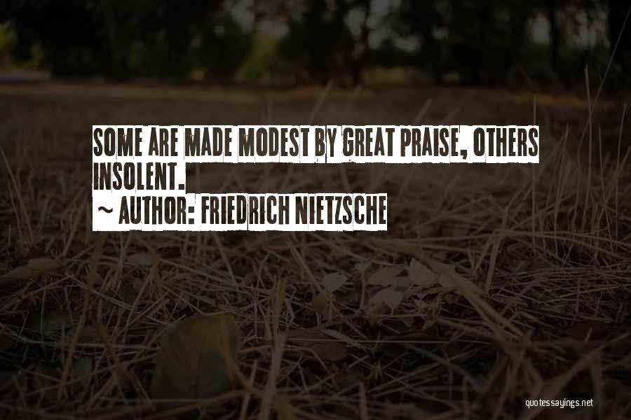 Friedrich Nietzsche Quotes: Some Are Made Modest By Great Praise, Others Insolent.