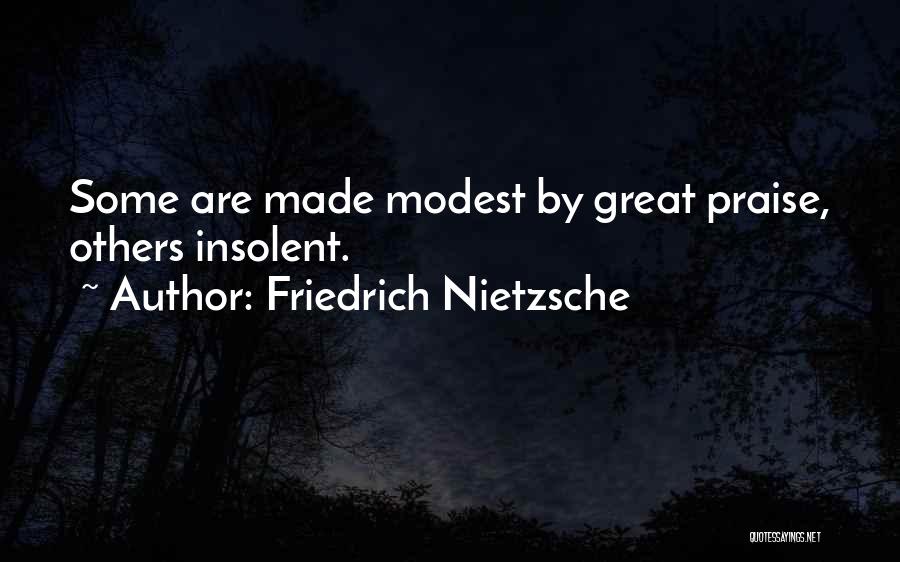 Friedrich Nietzsche Quotes: Some Are Made Modest By Great Praise, Others Insolent.