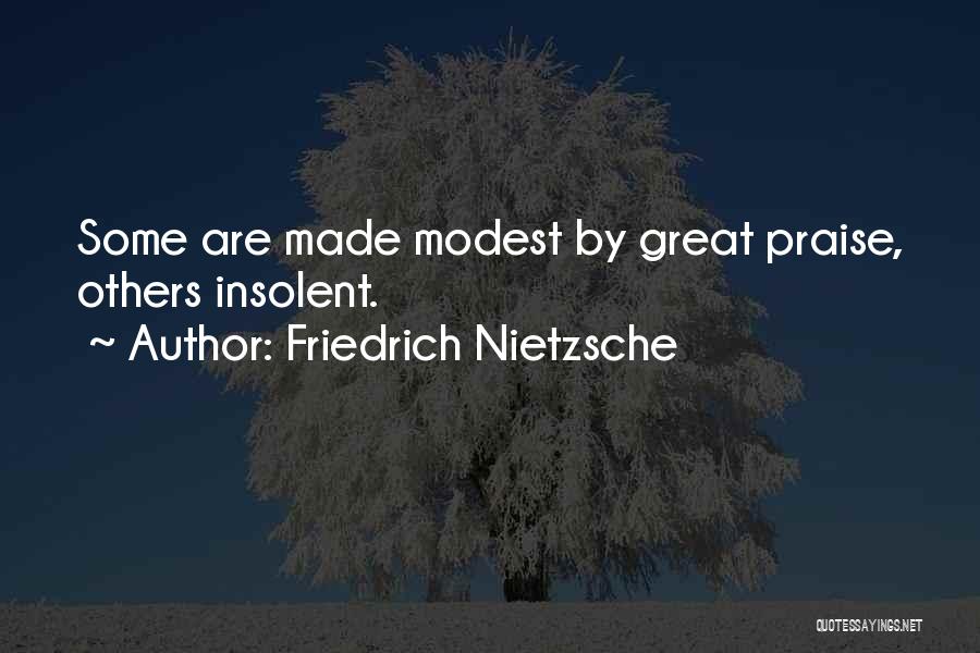Friedrich Nietzsche Quotes: Some Are Made Modest By Great Praise, Others Insolent.