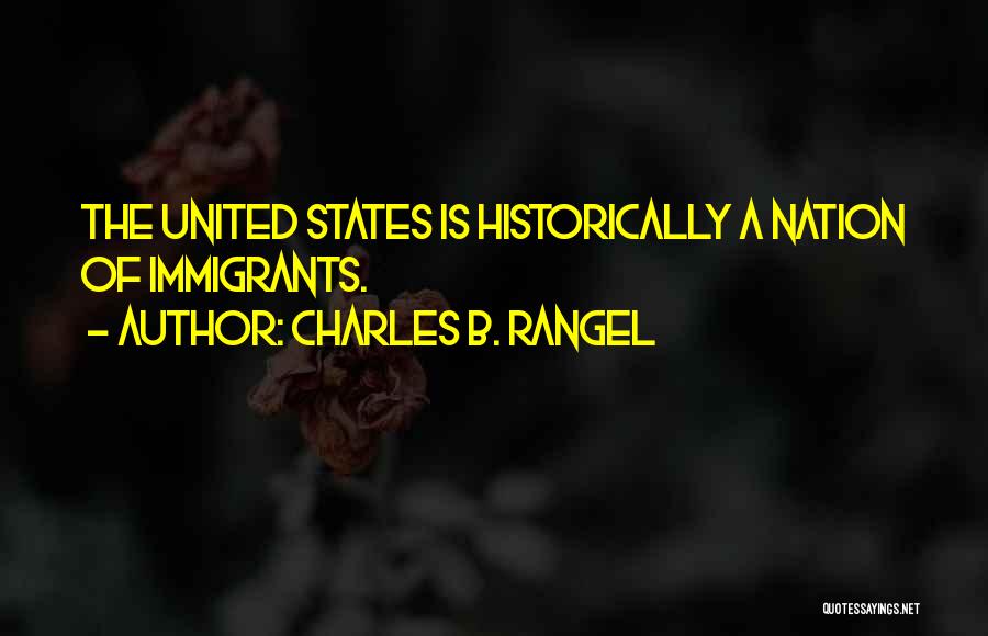 Charles B. Rangel Quotes: The United States Is Historically A Nation Of Immigrants.