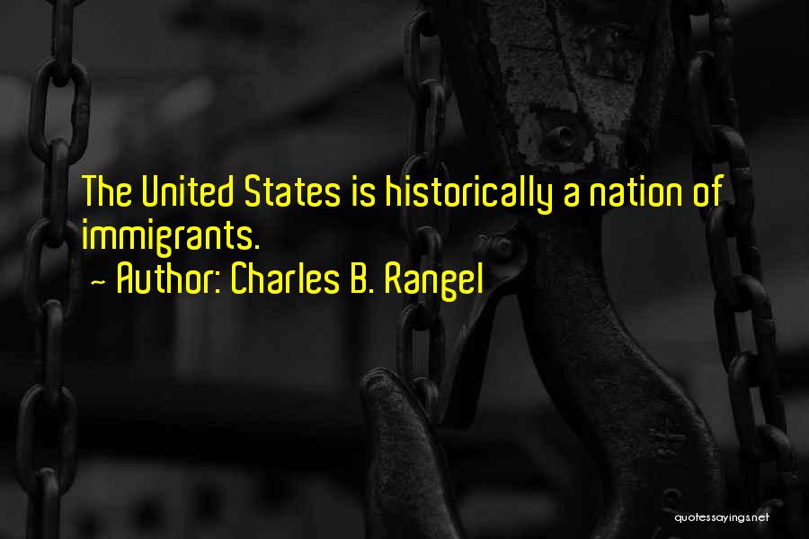 Charles B. Rangel Quotes: The United States Is Historically A Nation Of Immigrants.