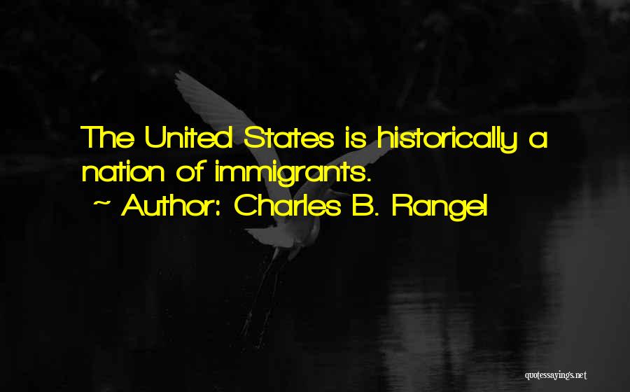 Charles B. Rangel Quotes: The United States Is Historically A Nation Of Immigrants.