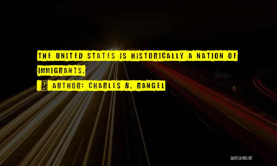 Charles B. Rangel Quotes: The United States Is Historically A Nation Of Immigrants.