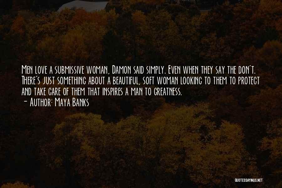 Maya Banks Quotes: Men Love A Submissive Woman, Damon Said Simply. Even When They Say The Don't. There's Just Something About A Beautiful,