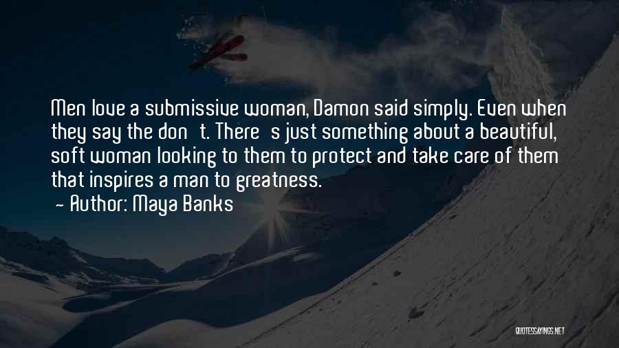 Maya Banks Quotes: Men Love A Submissive Woman, Damon Said Simply. Even When They Say The Don't. There's Just Something About A Beautiful,