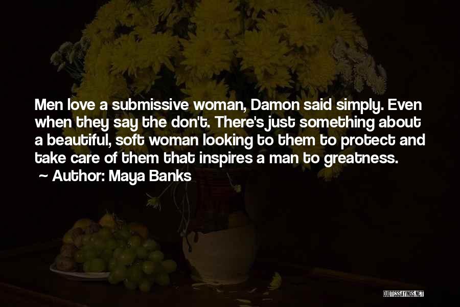 Maya Banks Quotes: Men Love A Submissive Woman, Damon Said Simply. Even When They Say The Don't. There's Just Something About A Beautiful,