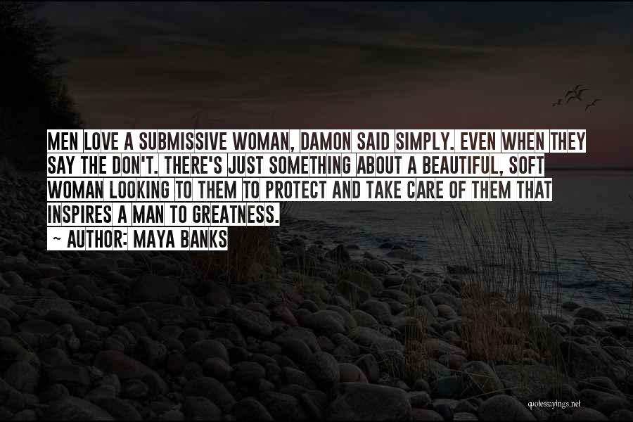 Maya Banks Quotes: Men Love A Submissive Woman, Damon Said Simply. Even When They Say The Don't. There's Just Something About A Beautiful,