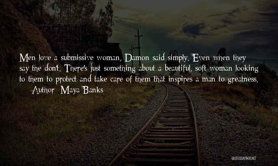 Maya Banks Quotes: Men Love A Submissive Woman, Damon Said Simply. Even When They Say The Don't. There's Just Something About A Beautiful,