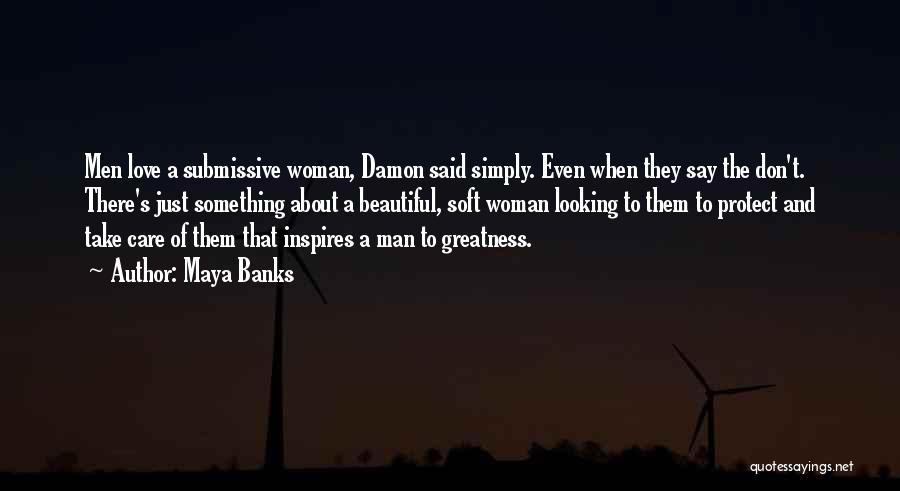 Maya Banks Quotes: Men Love A Submissive Woman, Damon Said Simply. Even When They Say The Don't. There's Just Something About A Beautiful,