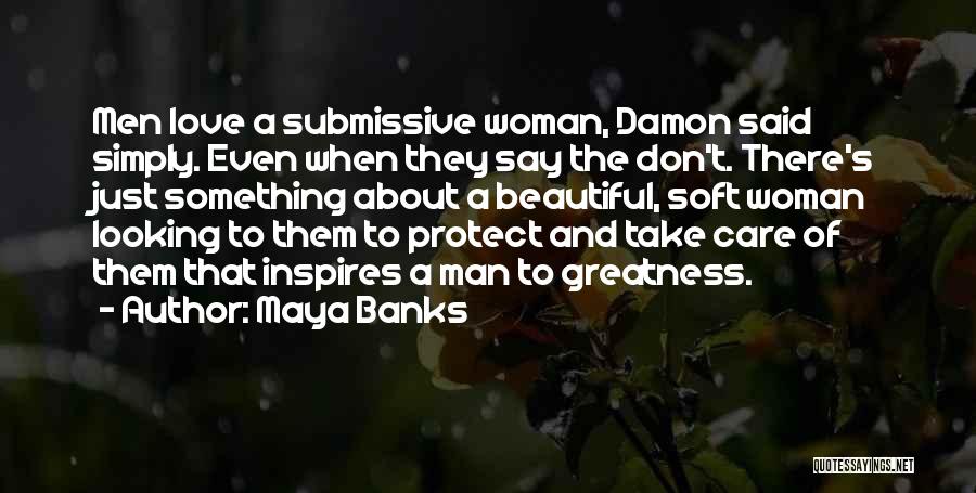 Maya Banks Quotes: Men Love A Submissive Woman, Damon Said Simply. Even When They Say The Don't. There's Just Something About A Beautiful,