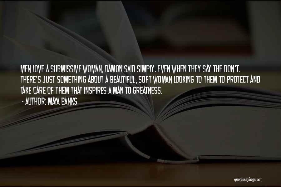 Maya Banks Quotes: Men Love A Submissive Woman, Damon Said Simply. Even When They Say The Don't. There's Just Something About A Beautiful,