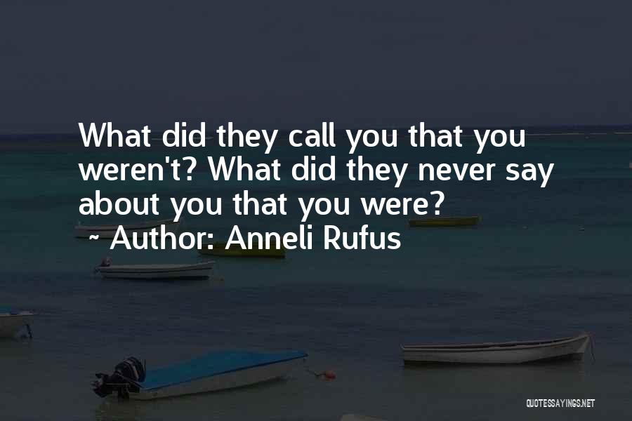 Anneli Rufus Quotes: What Did They Call You That You Weren't? What Did They Never Say About You That You Were?
