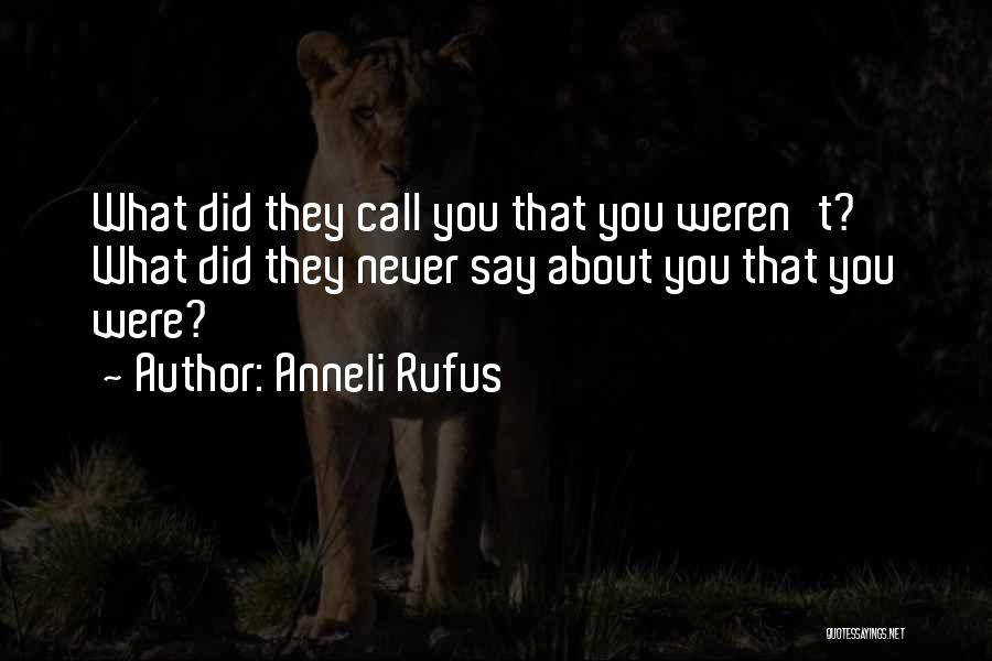 Anneli Rufus Quotes: What Did They Call You That You Weren't? What Did They Never Say About You That You Were?