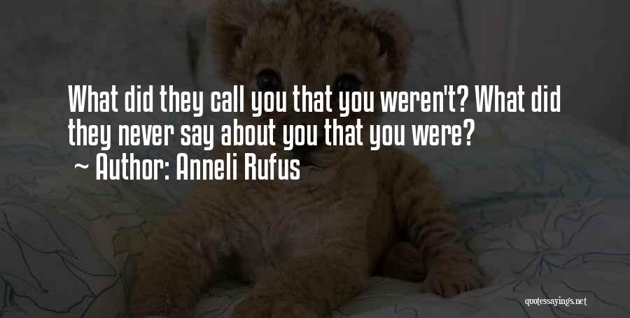 Anneli Rufus Quotes: What Did They Call You That You Weren't? What Did They Never Say About You That You Were?