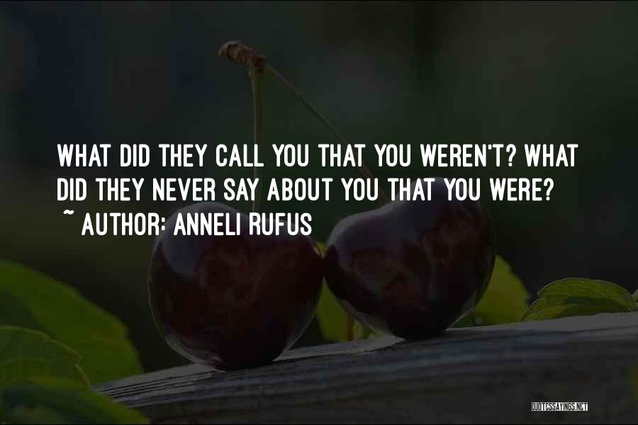 Anneli Rufus Quotes: What Did They Call You That You Weren't? What Did They Never Say About You That You Were?