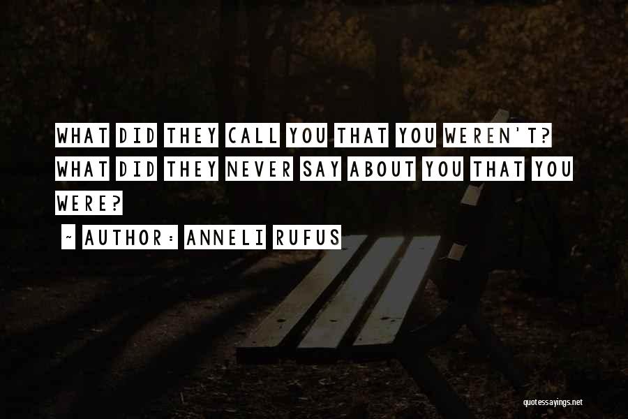 Anneli Rufus Quotes: What Did They Call You That You Weren't? What Did They Never Say About You That You Were?