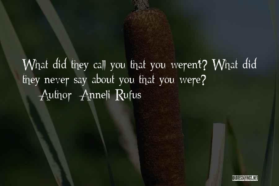 Anneli Rufus Quotes: What Did They Call You That You Weren't? What Did They Never Say About You That You Were?