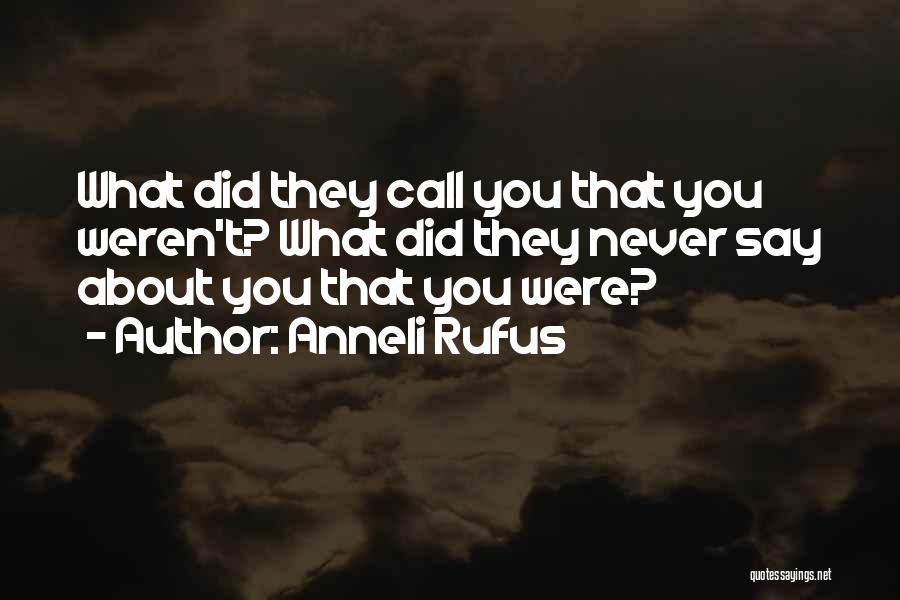 Anneli Rufus Quotes: What Did They Call You That You Weren't? What Did They Never Say About You That You Were?