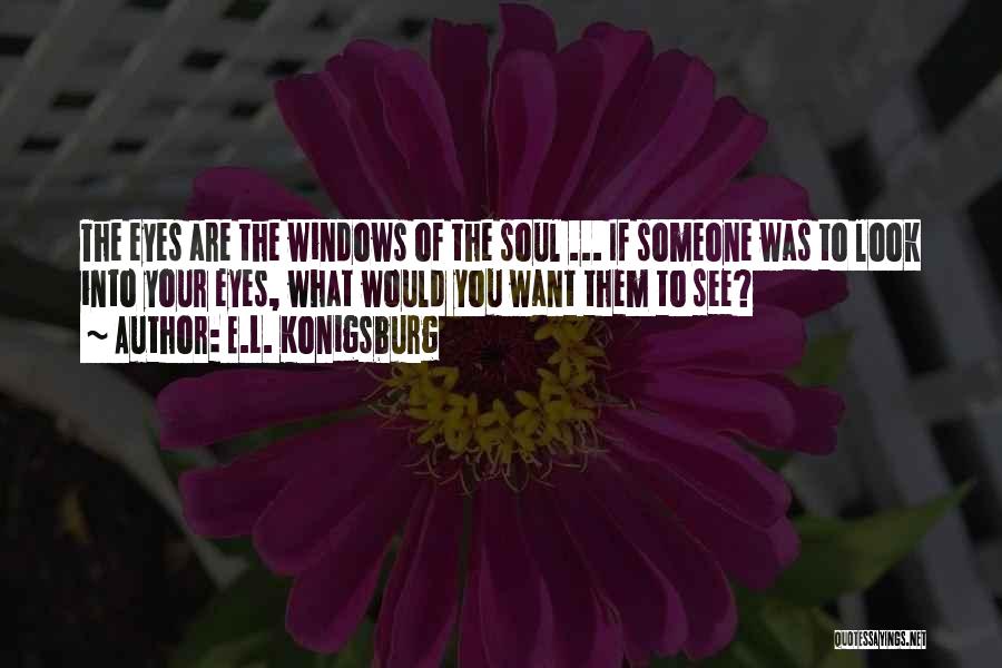 E.L. Konigsburg Quotes: The Eyes Are The Windows Of The Soul ... If Someone Was To Look Into Your Eyes, What Would You