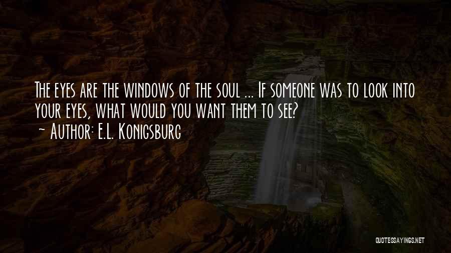 E.L. Konigsburg Quotes: The Eyes Are The Windows Of The Soul ... If Someone Was To Look Into Your Eyes, What Would You