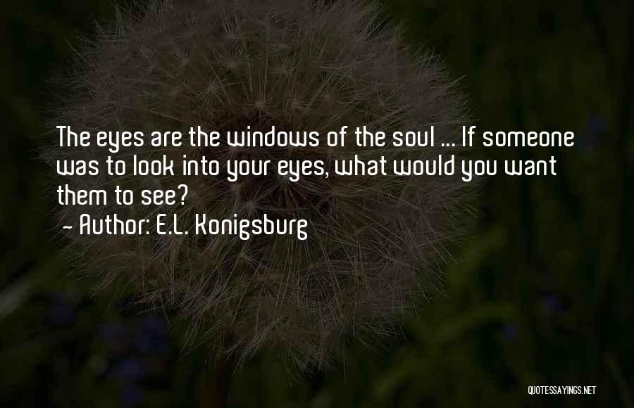 E.L. Konigsburg Quotes: The Eyes Are The Windows Of The Soul ... If Someone Was To Look Into Your Eyes, What Would You