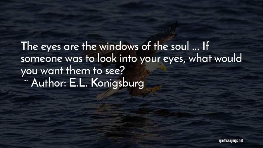 E.L. Konigsburg Quotes: The Eyes Are The Windows Of The Soul ... If Someone Was To Look Into Your Eyes, What Would You