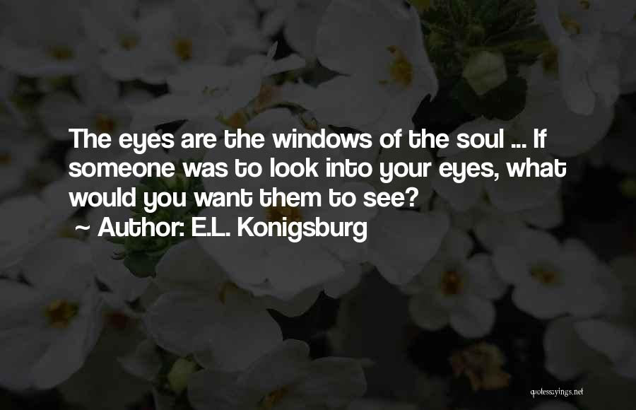 E.L. Konigsburg Quotes: The Eyes Are The Windows Of The Soul ... If Someone Was To Look Into Your Eyes, What Would You