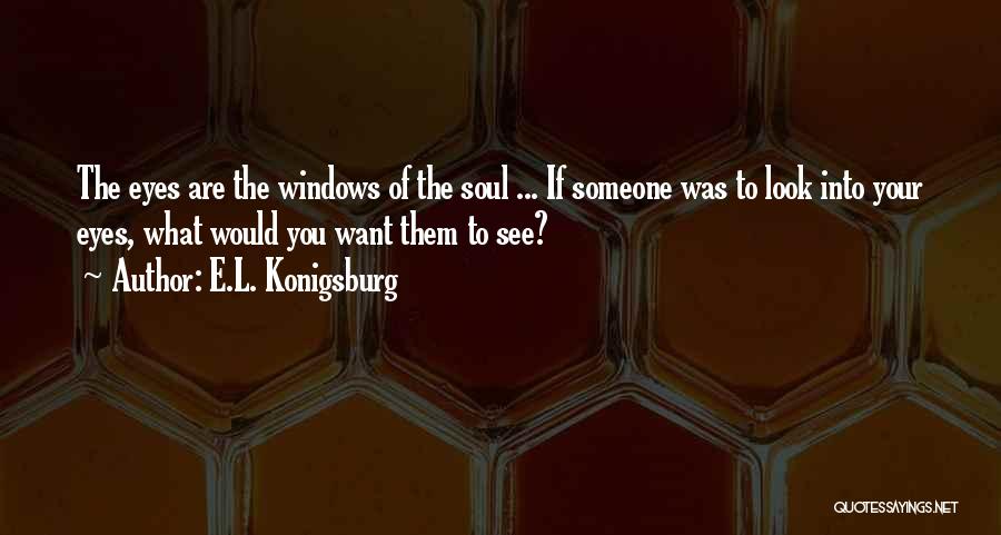 E.L. Konigsburg Quotes: The Eyes Are The Windows Of The Soul ... If Someone Was To Look Into Your Eyes, What Would You