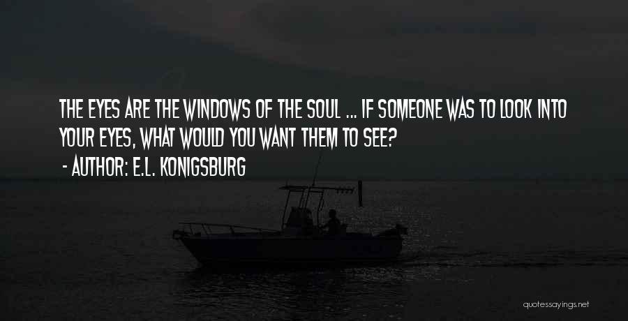 E.L. Konigsburg Quotes: The Eyes Are The Windows Of The Soul ... If Someone Was To Look Into Your Eyes, What Would You
