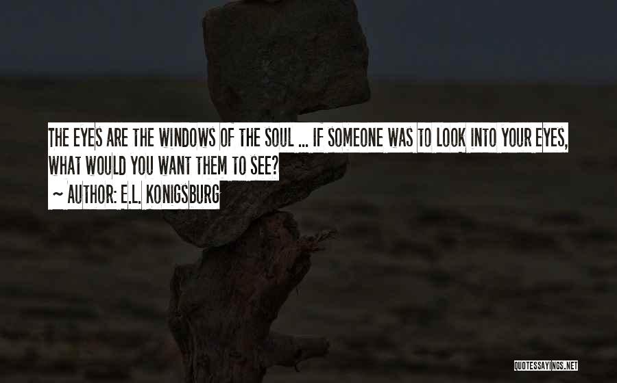 E.L. Konigsburg Quotes: The Eyes Are The Windows Of The Soul ... If Someone Was To Look Into Your Eyes, What Would You